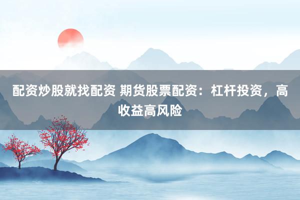 配资炒股就找配资 期货股票配资：杠杆投资，高收益高风险