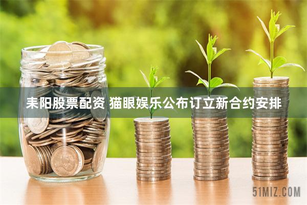 耒阳股票配资 猫眼娱乐公布订立新合约安排