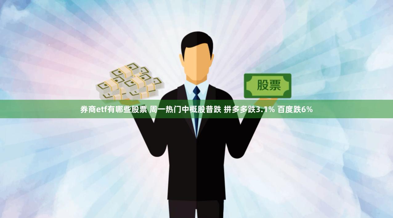 券商etf有哪些股票 周一热门中概股普跌 拼多多跌3.1% 百度跌6%