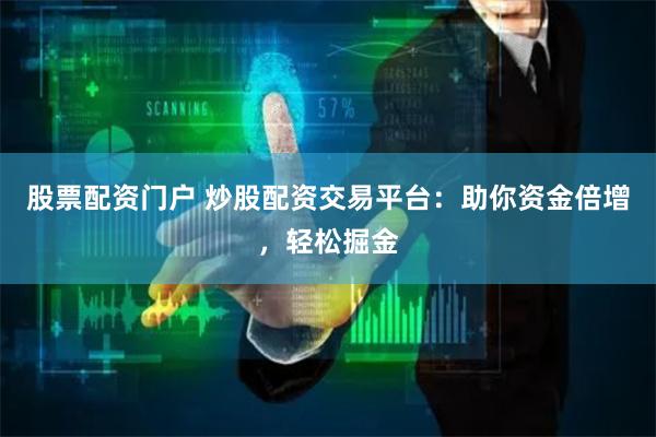 股票配资门户 炒股配资交易平台：助你资金倍增，轻松掘金